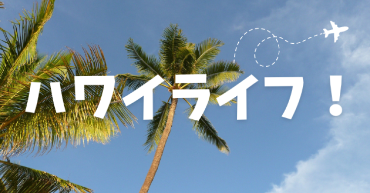 ハワイライフ！